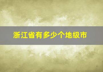 浙江省有多少个地级市