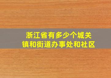 浙江省有多少个城关镇和街道办事处和社区