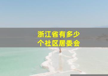 浙江省有多少个社区居委会