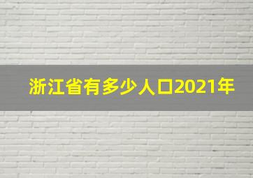 浙江省有多少人口2021年