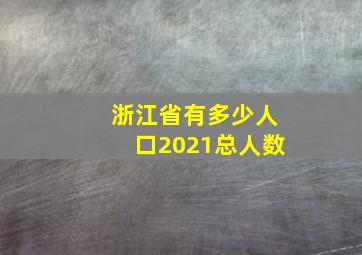 浙江省有多少人口2021总人数