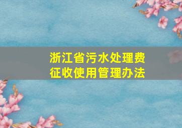 浙江省污水处理费征收使用管理办法