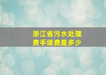 浙江省污水处理费手续费是多少