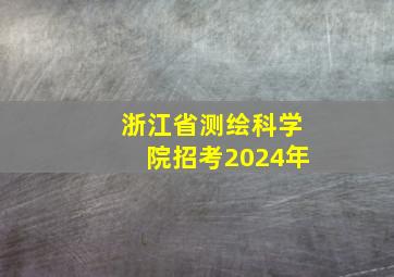 浙江省测绘科学院招考2024年