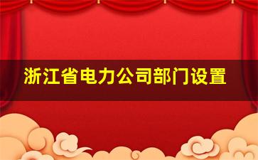 浙江省电力公司部门设置