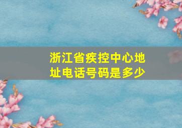 浙江省疾控中心地址电话号码是多少