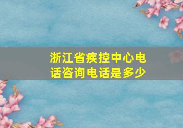 浙江省疾控中心电话咨询电话是多少