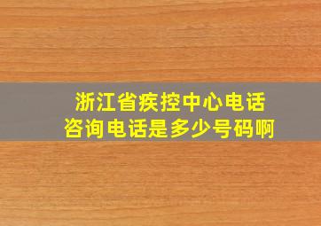 浙江省疾控中心电话咨询电话是多少号码啊