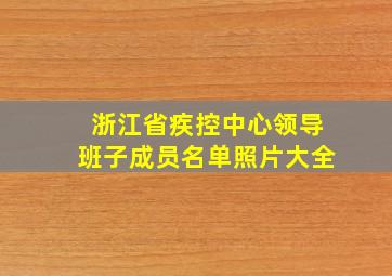 浙江省疾控中心领导班子成员名单照片大全