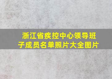 浙江省疾控中心领导班子成员名单照片大全图片