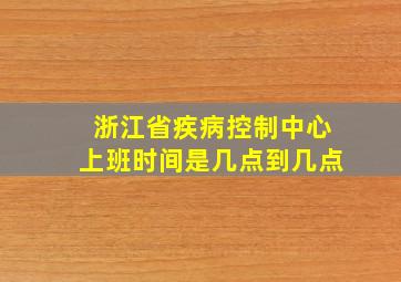 浙江省疾病控制中心上班时间是几点到几点