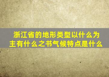 浙江省的地形类型以什么为主有什么之书气候特点是什么