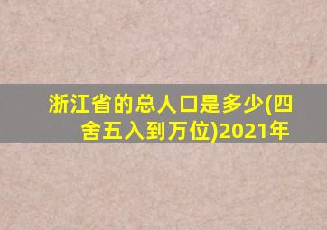 浙江省的总人口是多少(四舍五入到万位)2021年