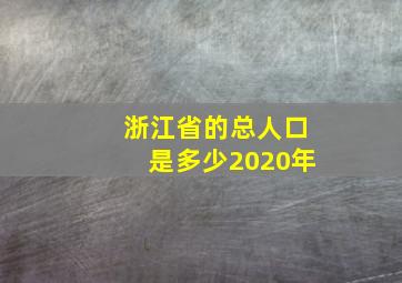 浙江省的总人口是多少2020年