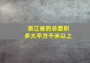 浙江省的总面积多大平方千米以上