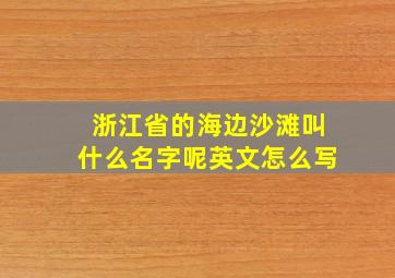 浙江省的海边沙滩叫什么名字呢英文怎么写