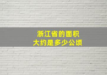 浙江省的面积大约是多少公顷