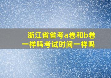 浙江省省考a卷和b卷一样吗考试时间一样吗