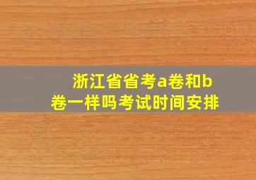 浙江省省考a卷和b卷一样吗考试时间安排