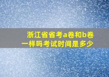 浙江省省考a卷和b卷一样吗考试时间是多少