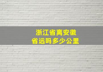 浙江省离安徽省远吗多少公里