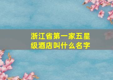 浙江省第一家五星级酒店叫什么名字