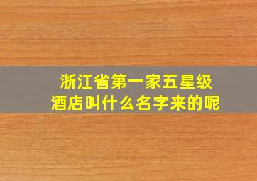 浙江省第一家五星级酒店叫什么名字来的呢