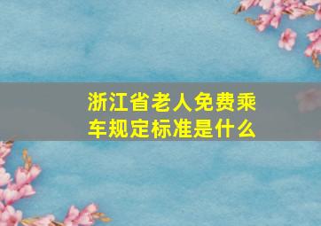 浙江省老人免费乘车规定标准是什么