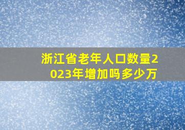 浙江省老年人口数量2023年增加吗多少万