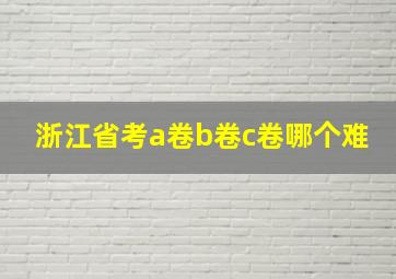 浙江省考a卷b卷c卷哪个难