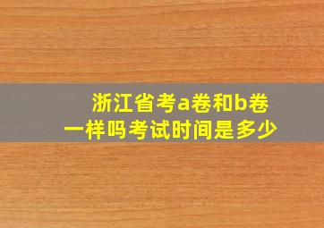 浙江省考a卷和b卷一样吗考试时间是多少