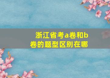 浙江省考a卷和b卷的题型区别在哪