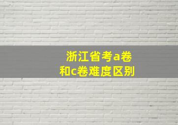 浙江省考a卷和c卷难度区别