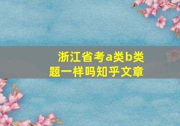 浙江省考a类b类题一样吗知乎文章