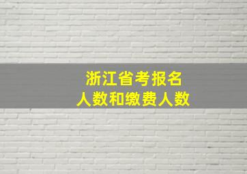 浙江省考报名人数和缴费人数