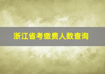 浙江省考缴费人数查询