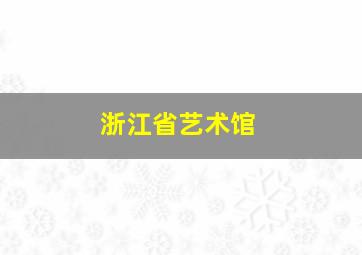 浙江省艺术馆