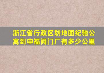 浙江省行政区划地图纪驰公寓到申福阀门厂有多少公里