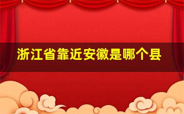 浙江省靠近安徽是哪个县