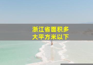 浙江省面积多大平方米以下