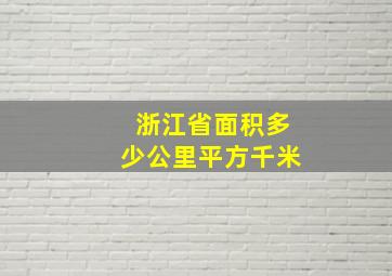 浙江省面积多少公里平方千米