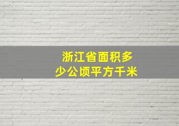 浙江省面积多少公顷平方千米