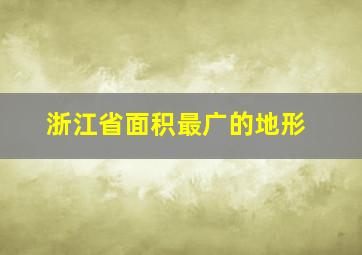 浙江省面积最广的地形