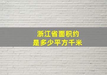 浙江省面积约是多少平方千米