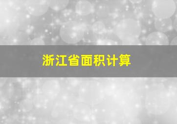 浙江省面积计算