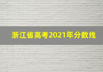 浙江省高考2021年分数线