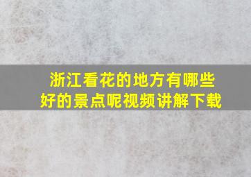 浙江看花的地方有哪些好的景点呢视频讲解下载