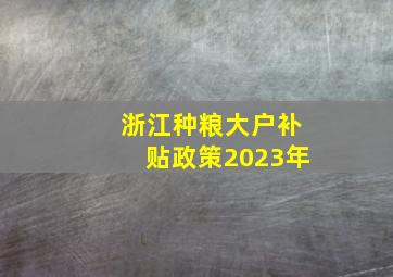 浙江种粮大户补贴政策2023年