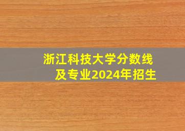 浙江科技大学分数线及专业2024年招生