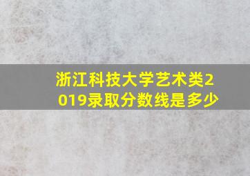 浙江科技大学艺术类2019录取分数线是多少